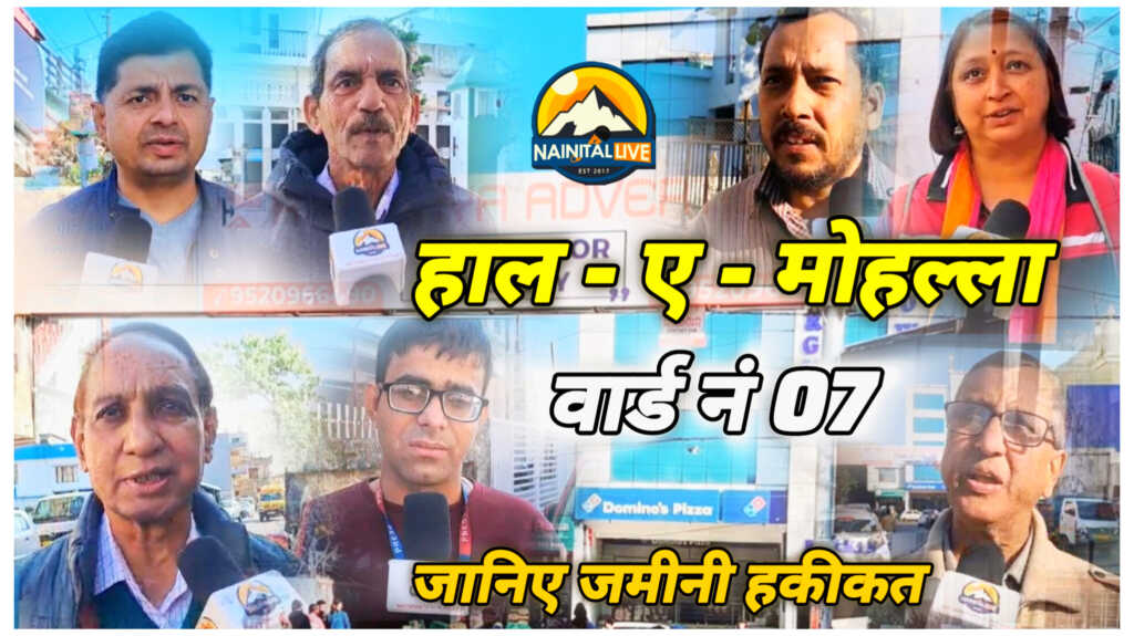 नैनीताल लाइव की रिपोर्ट हाल – ए – मोहल्ला “वार्ड- 07 ” जनता का रिपोर्ट कार्ड